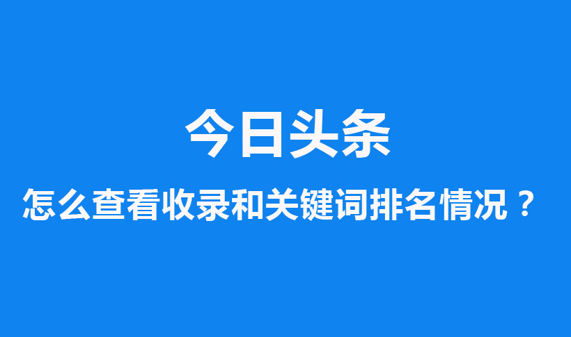 今日头条怎么查看收录和关键词排名情况？